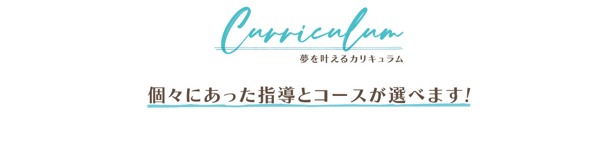 夢を叶えるカリキュラム 個々にあった指導とコースが選べます!